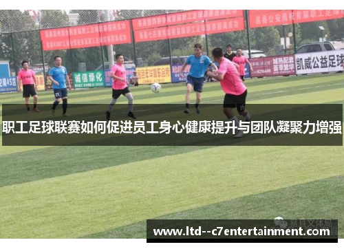 职工足球联赛如何促进员工身心健康提升与团队凝聚力增强 职工足球联赛如何促进员工身心健康提升与团队凝聚力增强