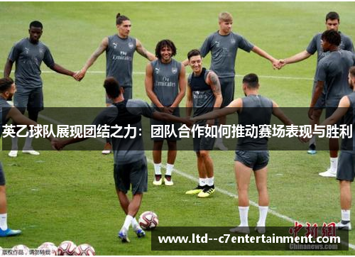 英乙球队展现团结之力:团队合作如何推动赛场表现与胜利 英乙球队展现团结之力:团队合作如何推动赛场表现与胜利