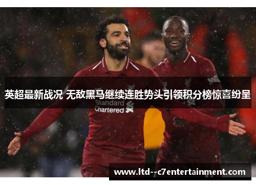 英超最新战况 无敌黑马继续连胜势头引领积分榜惊喜纷呈 英超最新战况 无敌黑马继续连胜势头引领积分榜惊喜纷呈