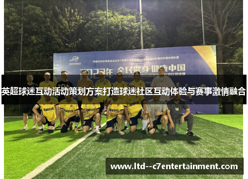 英超球迷互动活动策划方案打造球迷社区互动体验与赛事激情融合 英超球迷互动活动策划方案打造球迷社区互动体验与赛事激情融合