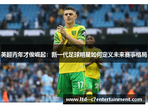 英超青年才俊崛起:新一代足球明星如何定义未来赛事格局 英超青年才俊崛起:新一代足球明星如何定义未来赛事格局