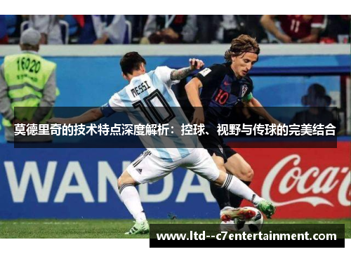 莫德里奇的技术特点深度解析:控球、视野与传球的完美结合 莫德里奇的技术特点深度解析:控球、视野与传球的完美结合