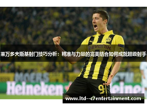 莱万多夫斯基射门技巧分析：精准与力量的完美结合如何成就超级射手