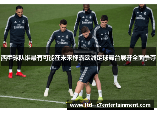 西甲球队谁最有可能在未来称霸欧洲足球舞台展开全面争夺