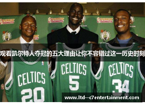 观看凯尔特人夺冠的五大理由让你不容错过这一历史时刻 观看凯尔特人夺冠的五大理由让你不容错过这一历史时刻