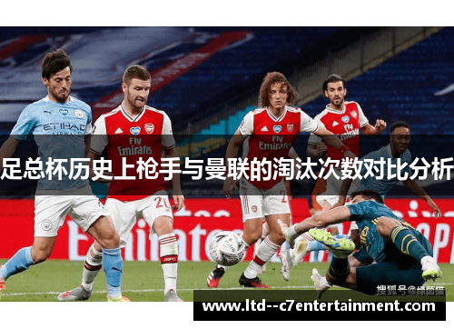 足总杯历史上枪手与曼联的淘汰次数对比分析 足总杯历史上枪手与曼联的淘汰次数对比分析