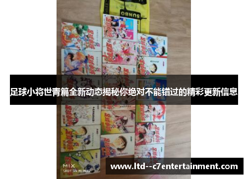 足球小将世青篇全新动态揭秘你绝对不能错过的精彩更新信息