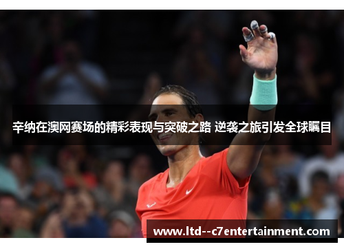 辛纳在澳网赛场的精彩表现与突破之路 逆袭之旅引发全球瞩目