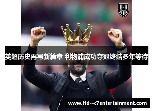 英超历史再写新篇章 利物浦成功夺冠终结多年等待 英超历史再写新篇章 利物浦成功夺冠终结多年等待