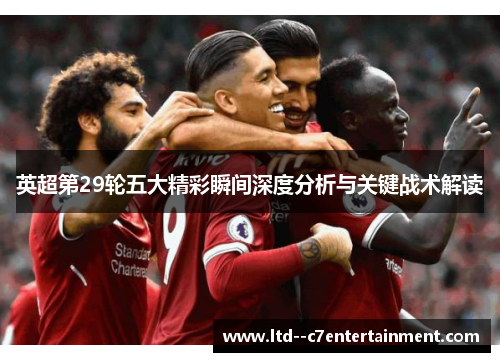 英超第29轮五大精彩瞬间深度分析与关键战术解读