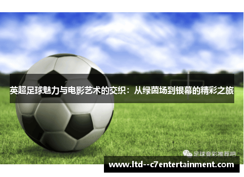 英超足球魅力与电影艺术的交织:从绿茵场到银幕的精彩之旅 英超足球魅力与电影艺术的交织:从绿茵场到银幕的精彩之旅