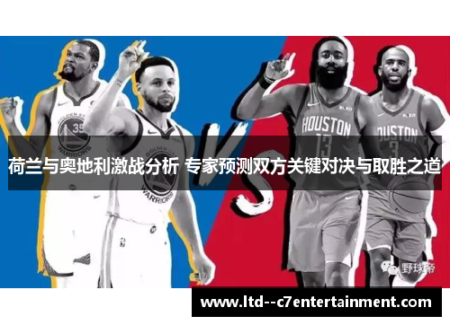 荷兰与奥地利激战分析 专家预测双方关键对决与取胜之道 荷兰与奥地利激战分析 专家预测双方关键对决与取胜之道