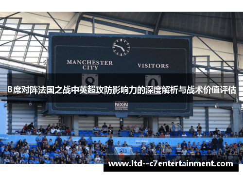 B席对阵法国之战中英超攻防影响力的深度解析与战术价值评估 B席对阵法国之战中英超攻防影响力的深度解析与战术价值评估