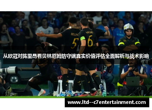 从欧冠对阵里昂看贝林厄姆防守端真实价值评估全面解析与战术影响