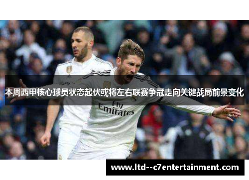 本周西甲核心球员状态起伏或将左右联赛争冠走向关键战局前景变化