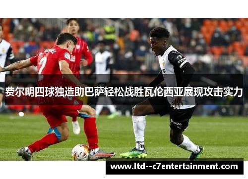 费尔明四球独造助巴萨轻松战胜瓦伦西亚展现攻击实力