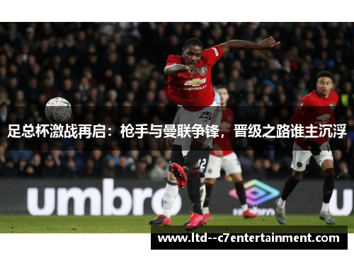 足总杯激战再启：枪手与曼联争锋，晋级之路谁主沉浮