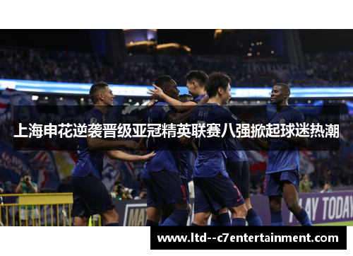 上海申花逆袭晋级亚冠精英联赛八强掀起球迷热潮