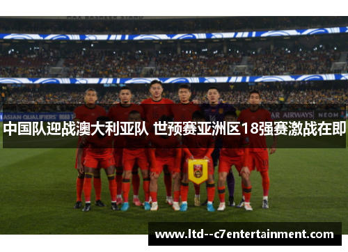 中国队迎战澳大利亚队 世预赛亚洲区18强赛激战在即