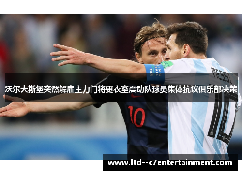 沃尔夫斯堡突然解雇主力门将更衣室震动队球员集体抗议俱乐部决策