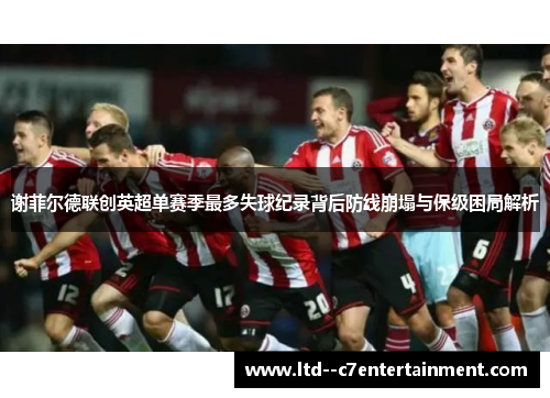 谢菲尔德联创英超单赛季最多失球纪录背后防线崩塌与保级困局解析