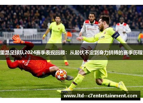 里昂足球队2024赛季表现回顾：从起伏不定到奋力拼搏的赛季历程
