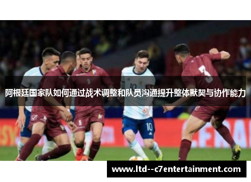 阿根廷国家队如何通过战术调整和队员沟通提升整体默契与协作能力