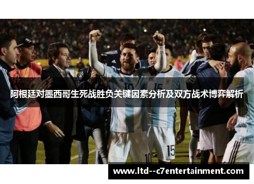 阿根廷对墨西哥生死战胜负关键因素分析及双方战术博弈解析
