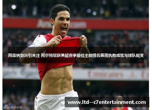 阿森纳复兴引关注 阿尔特塔获英超赛季最佳主帅提名展现执教成就与球队蜕变