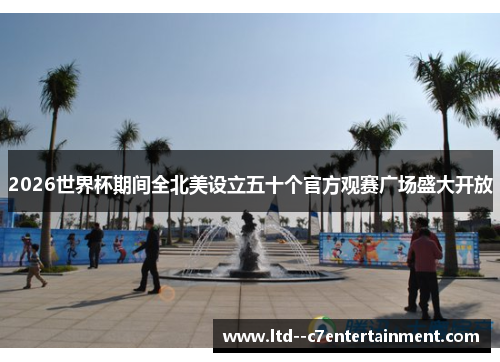 2026世界杯期间全北美设立五十个官方观赛广场盛大开放