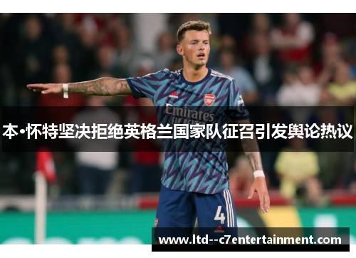 本·怀特坚决拒绝英格兰国家队征召引发舆论热议