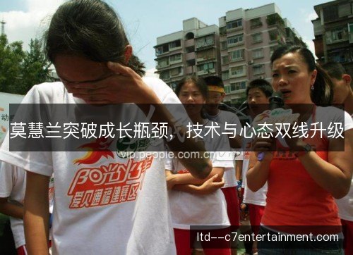 莫慧兰突破成长瓶颈，技术与心态双线升级